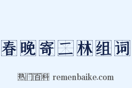 春晚寄二林组词是什么意思的图片